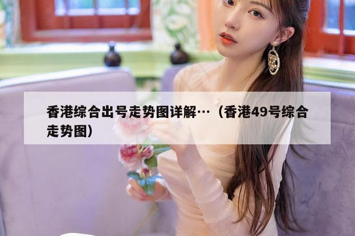 香港综合出号走势图详解…（香港49号综合走势图）