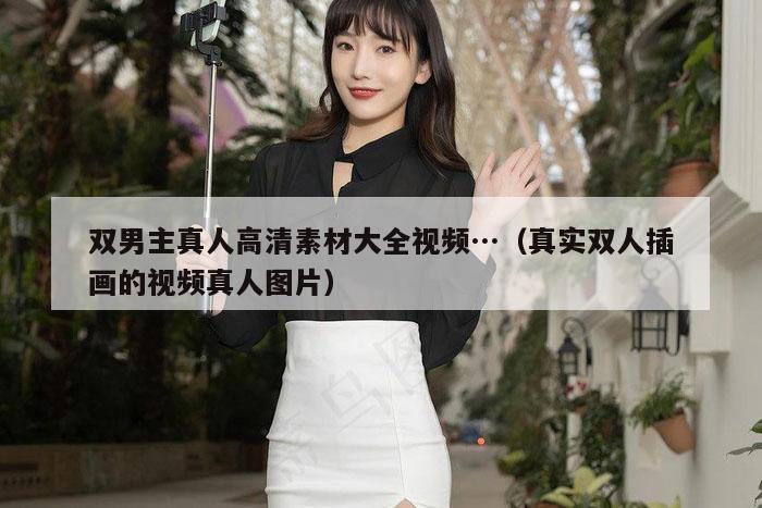 双男主真人高清素材大全视频…（真实双人插画的视频真人图片）