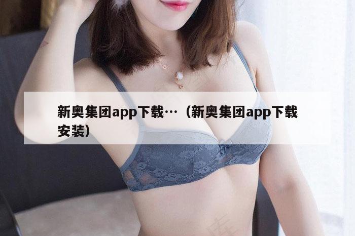 新奥集团app下载…（新奥集团app下载安装）